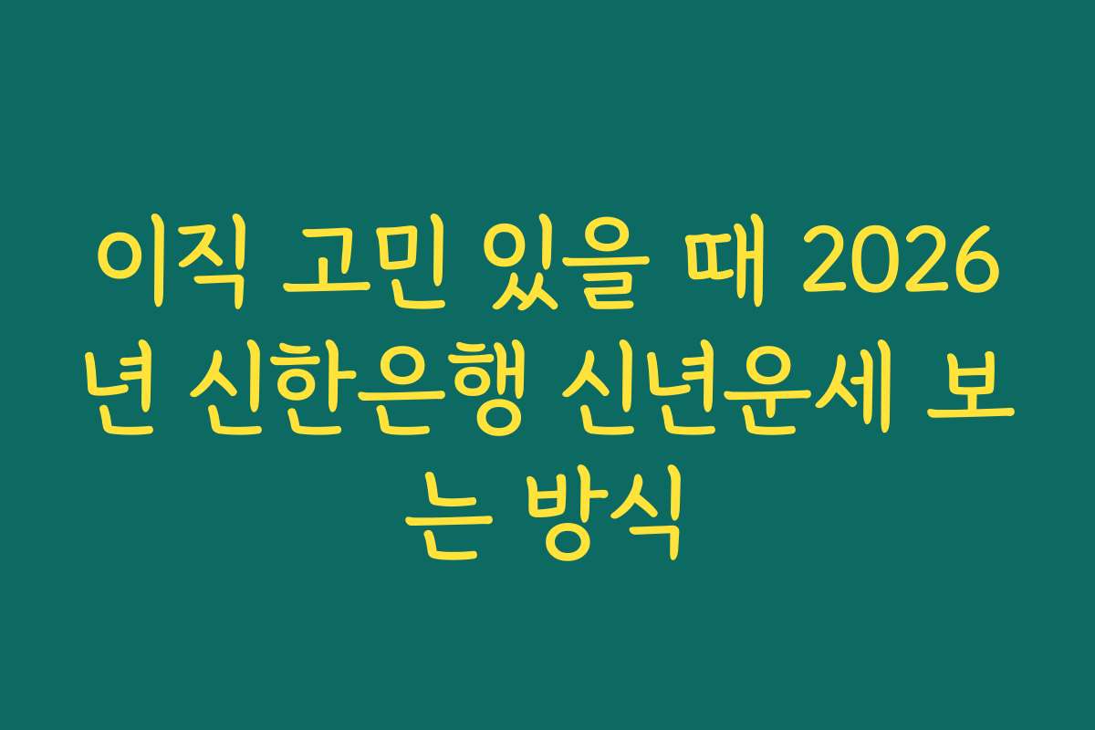 이직 고민 있을 때 2026년 신한은행 신년운세 보는 방식