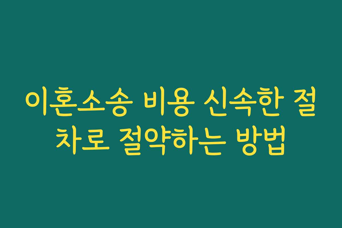 이혼소송 비용 신속한 절차로 절약하는 방법