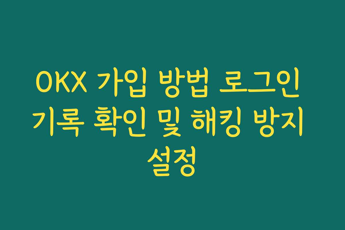 OKX 가입 방법 로그인 기록 확인 및 해킹 방지 설정
