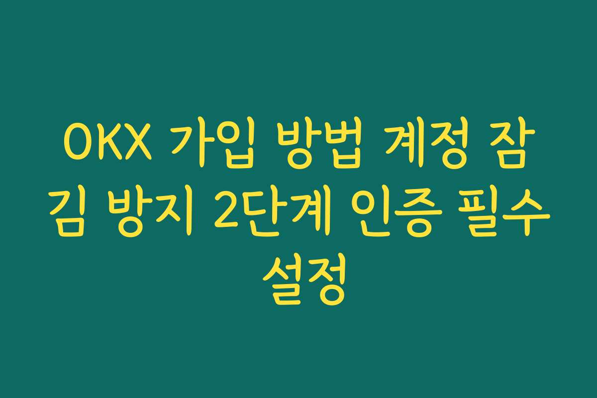 OKX 가입 방법 계정 잠김 방지 2단계 인증 필수 설정