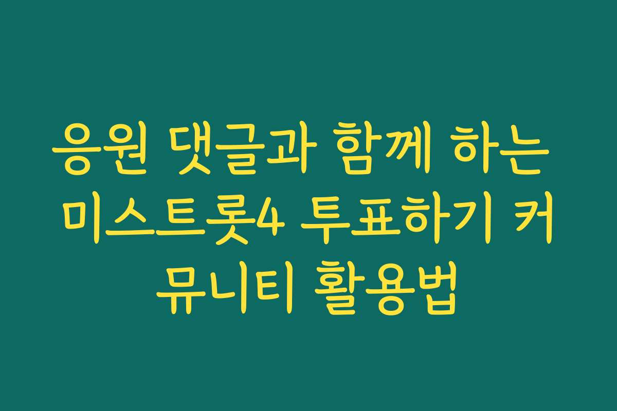 응원 댓글과 함께 하는 미스트롯4 투표하기 커뮤니티 활용법