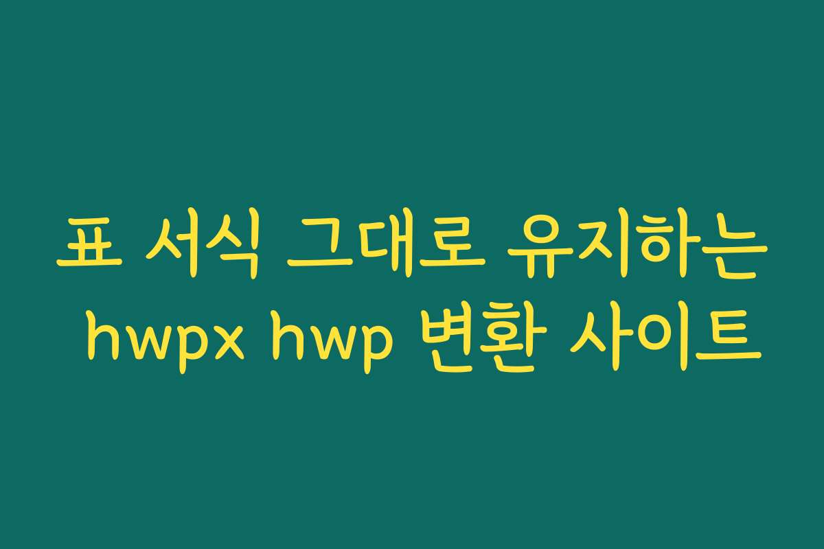 표 서식 그대로 유지하는 hwpx hwp 변환 사이트