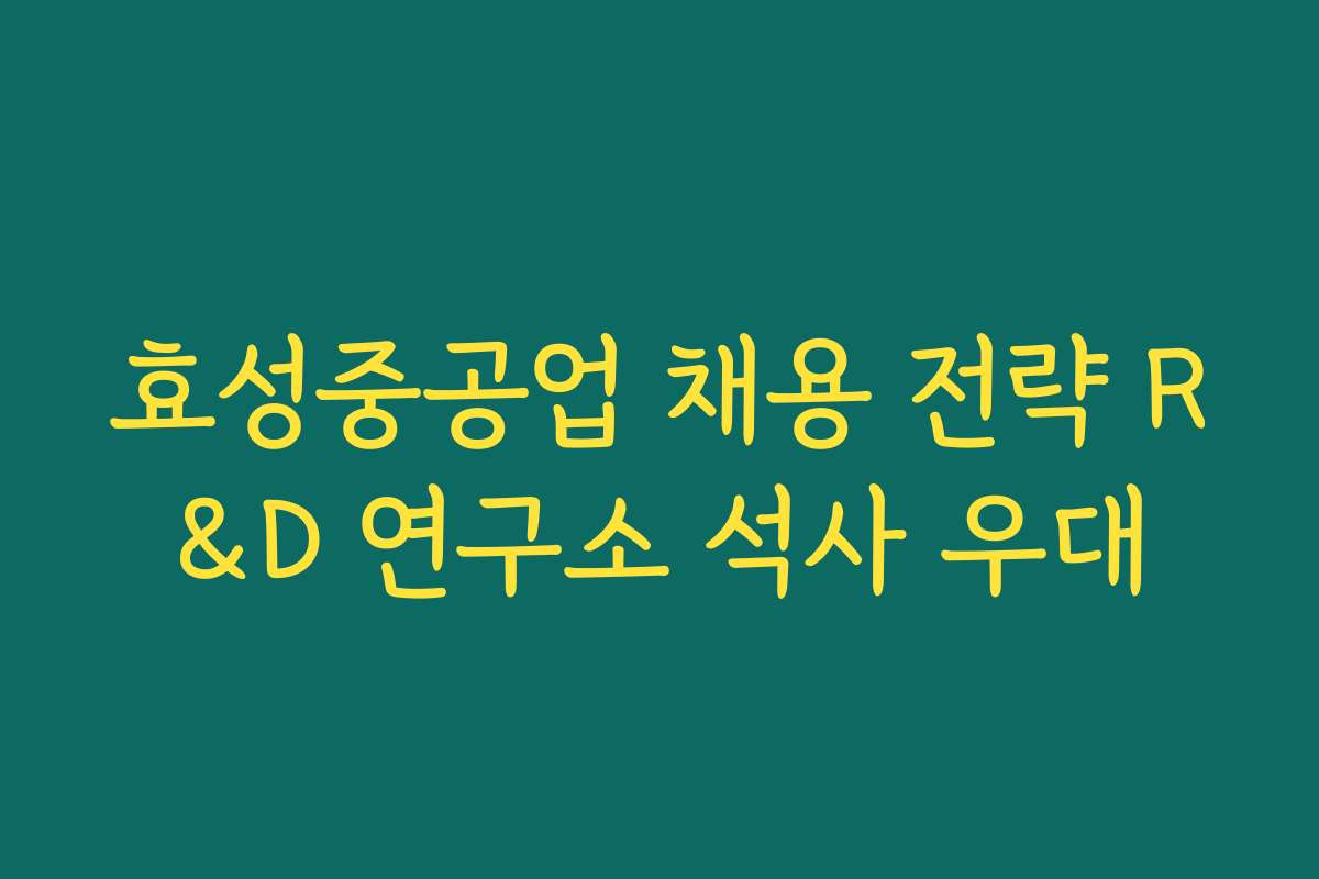 효성중공업 채용 전략 R&D 연구소 석사 우대