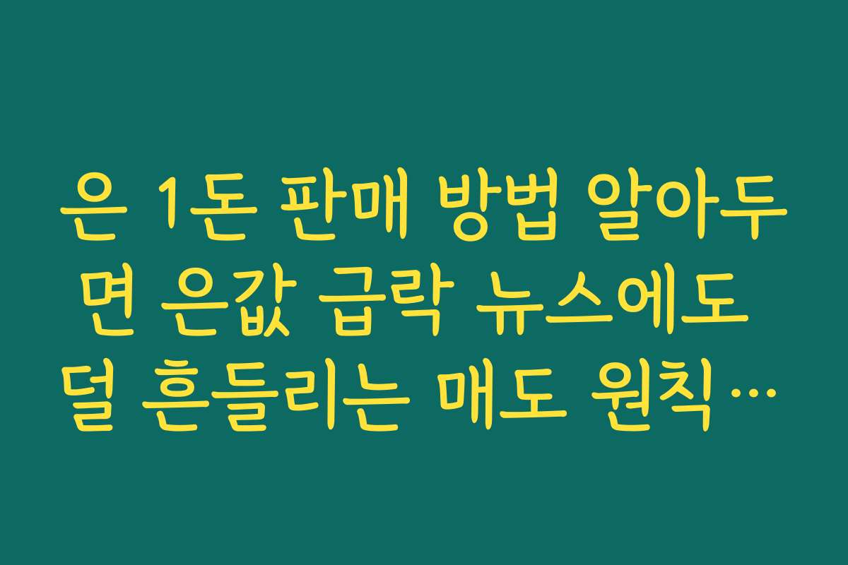 은 1돈 판매 방법 알아두면 은값 급락 뉴스에도 덜 흔들리는 매도 원칙 세울 수 있다