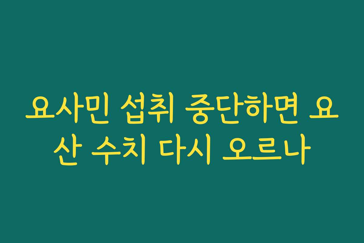 요사민 섭취 중단하면 요산 수치 다시 오르나