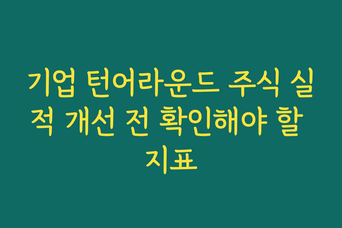 기업 턴어라운드 주식 실적 개선 전 확인해야 할 지표
