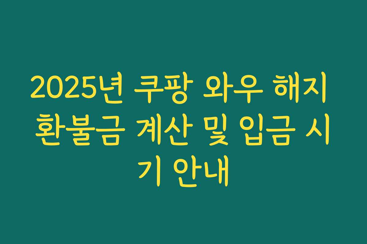 2025년 쿠팡 와우 해지 환불금 계산 및 입금 시기 안내