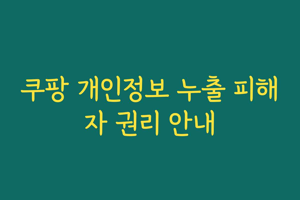 쿠팡 개인정보 누출 피해자 권리 안내