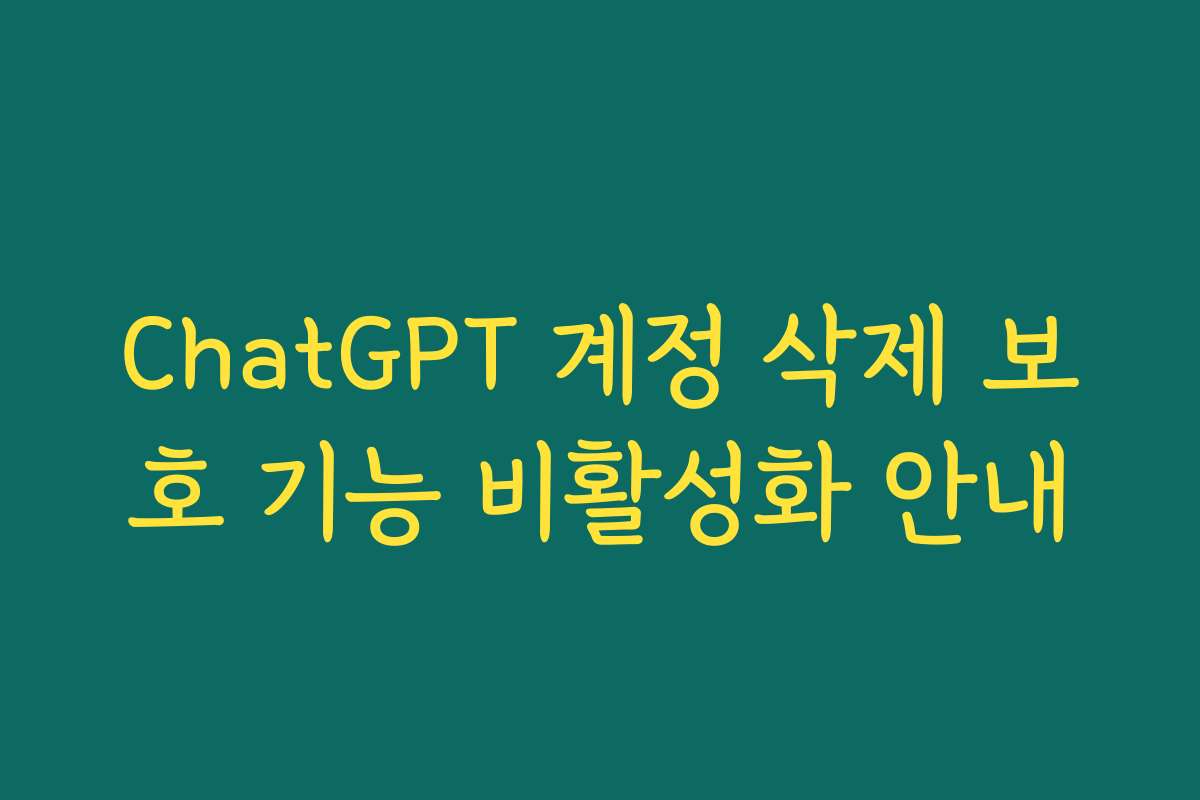 ChatGPT 계정 삭제 보호 기능 비활성화 안내