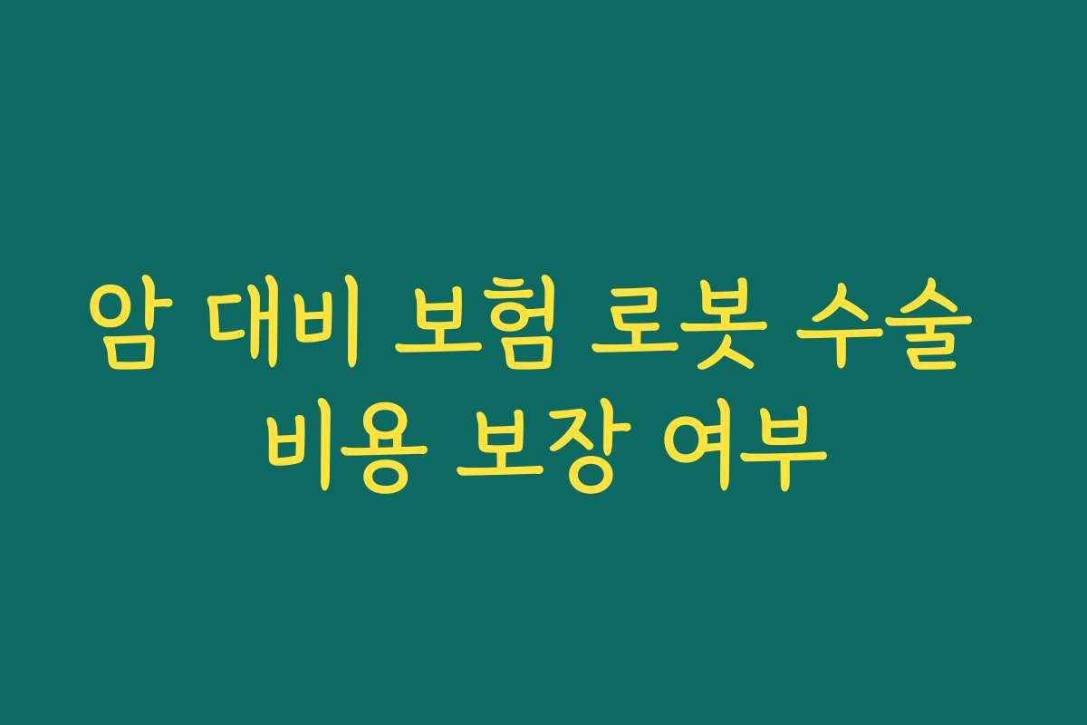 암 대비 보험 로봇 수술 비용 보장 여부