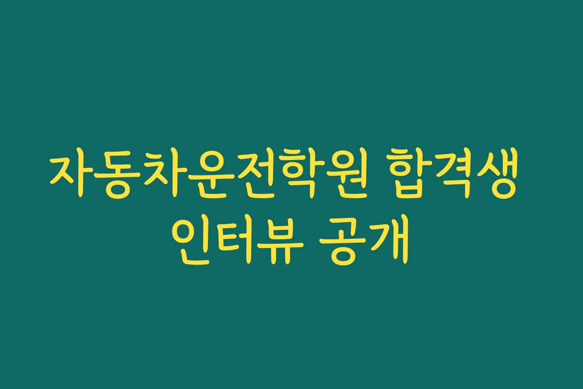 자동차운전학원 합격생 인터뷰 공개