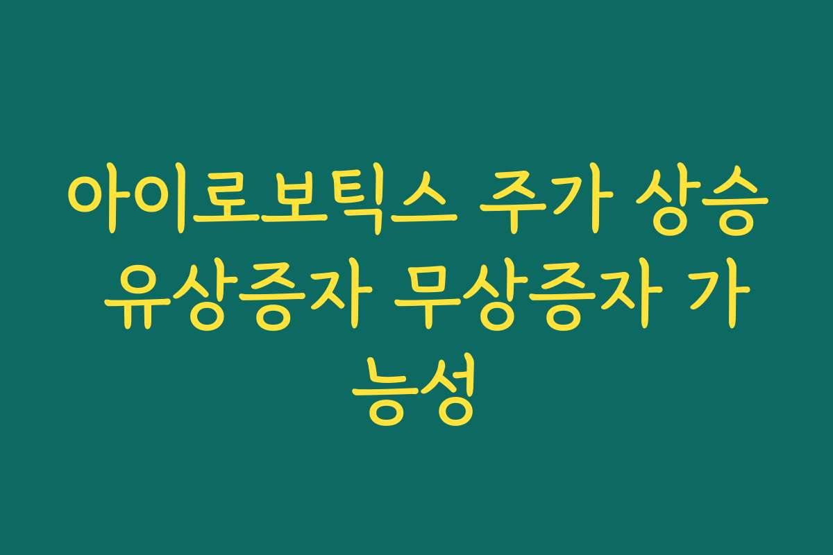 아이로보틱스 주가 상승 유상증자 무상증자 가능성