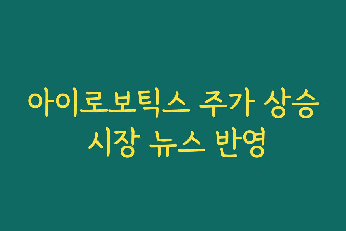 아이로보틱스 주가 상승 시장 뉴스 반영