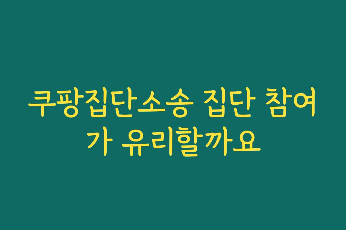 쿠팡집단소송 집단 참여가 유리할까요