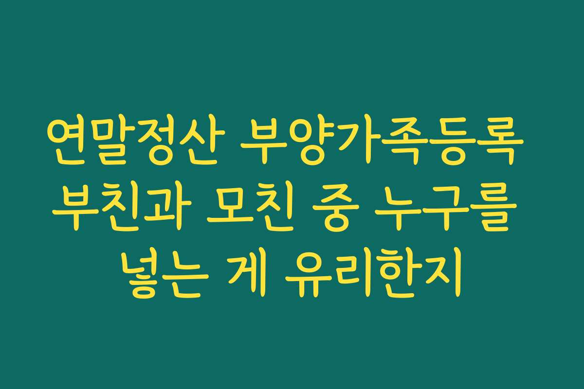 연말정산 부양가족등록 부친과 모친 중 누구를 넣는 게 유리한지