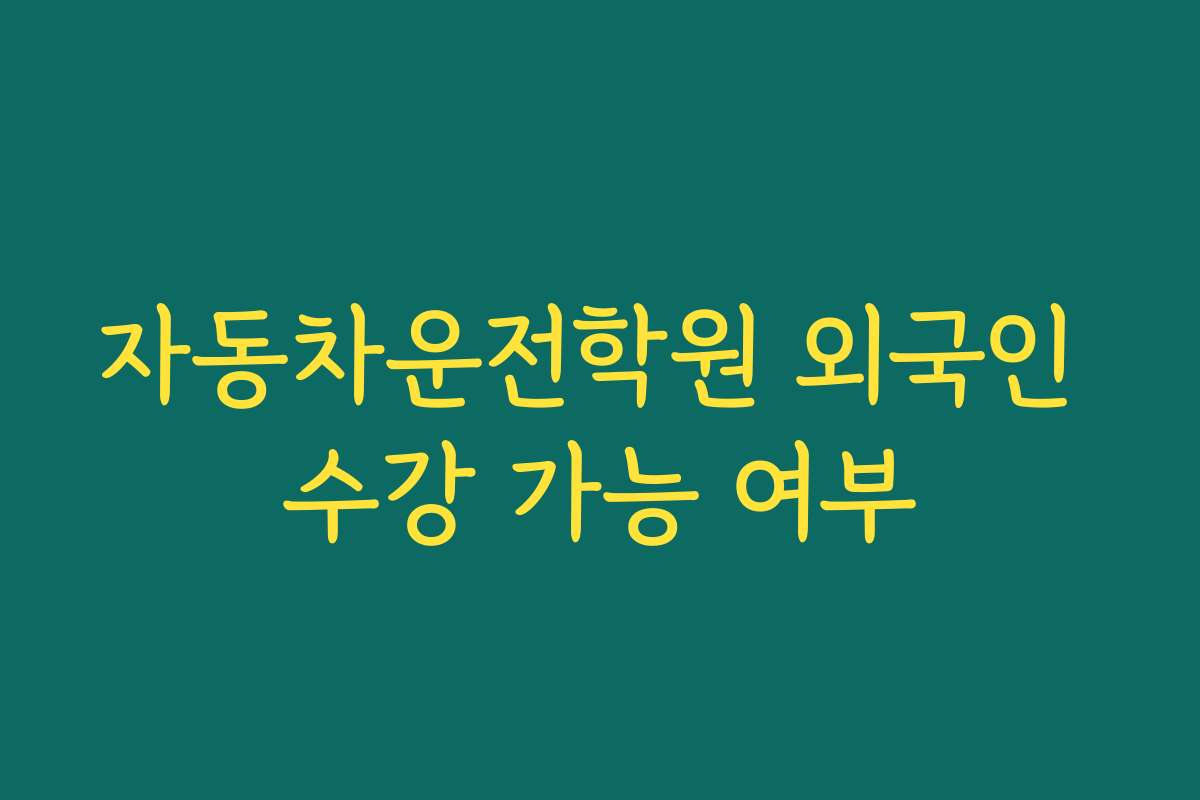 자동차운전학원 외국인 수강 가능 여부