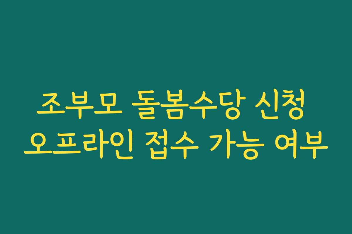 조부모 돌봄수당 신청 오프라인 접수 가능 여부