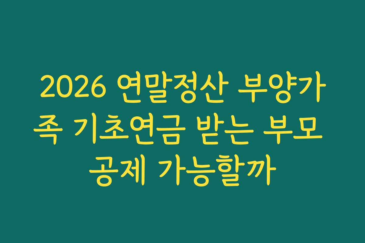 2026 연말정산 부양가족 기초연금 받는 부모 공제 가능할까
