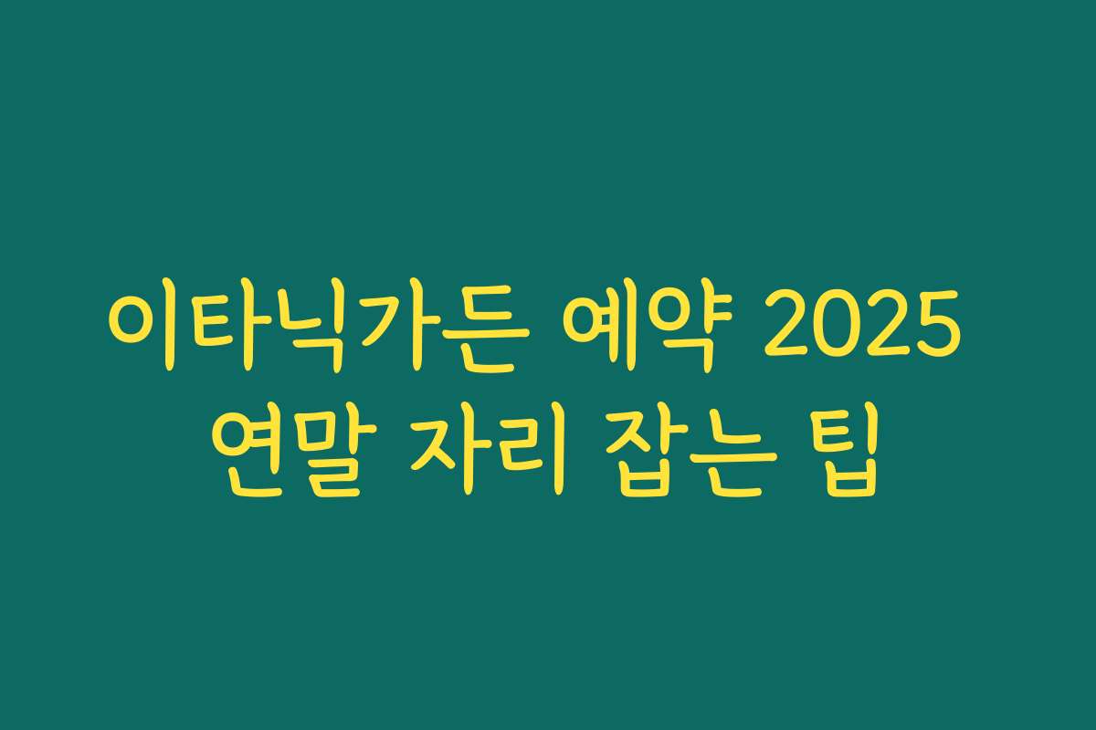 이타닉가든 예약 2025 연말 자리 잡는 팁