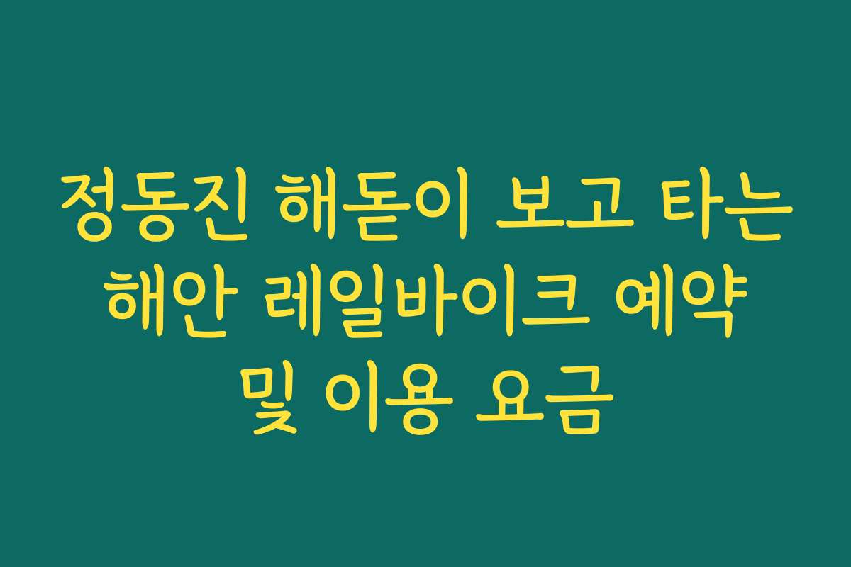 정동진 해돋이 보고 타는 해안 레일바이크 예약 및 이용 요금