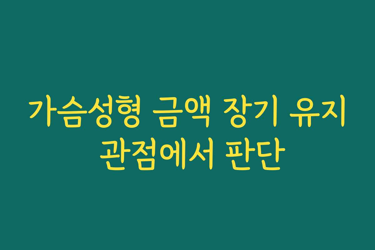 가슴성형 금액 장기 유지 관점에서 판단