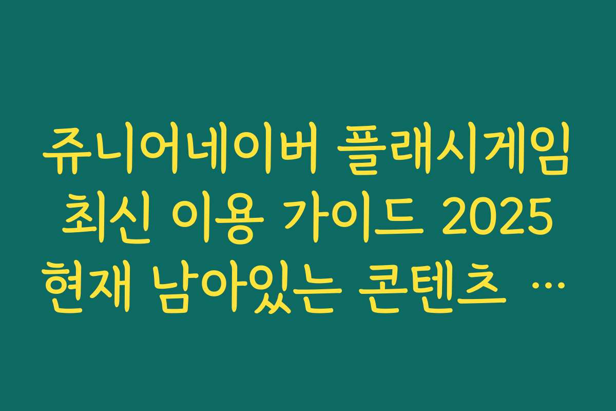 쥬니어네이버 플래시게임 최신 이용 가이드 2025 현재 남아있는 콘텐츠 정리