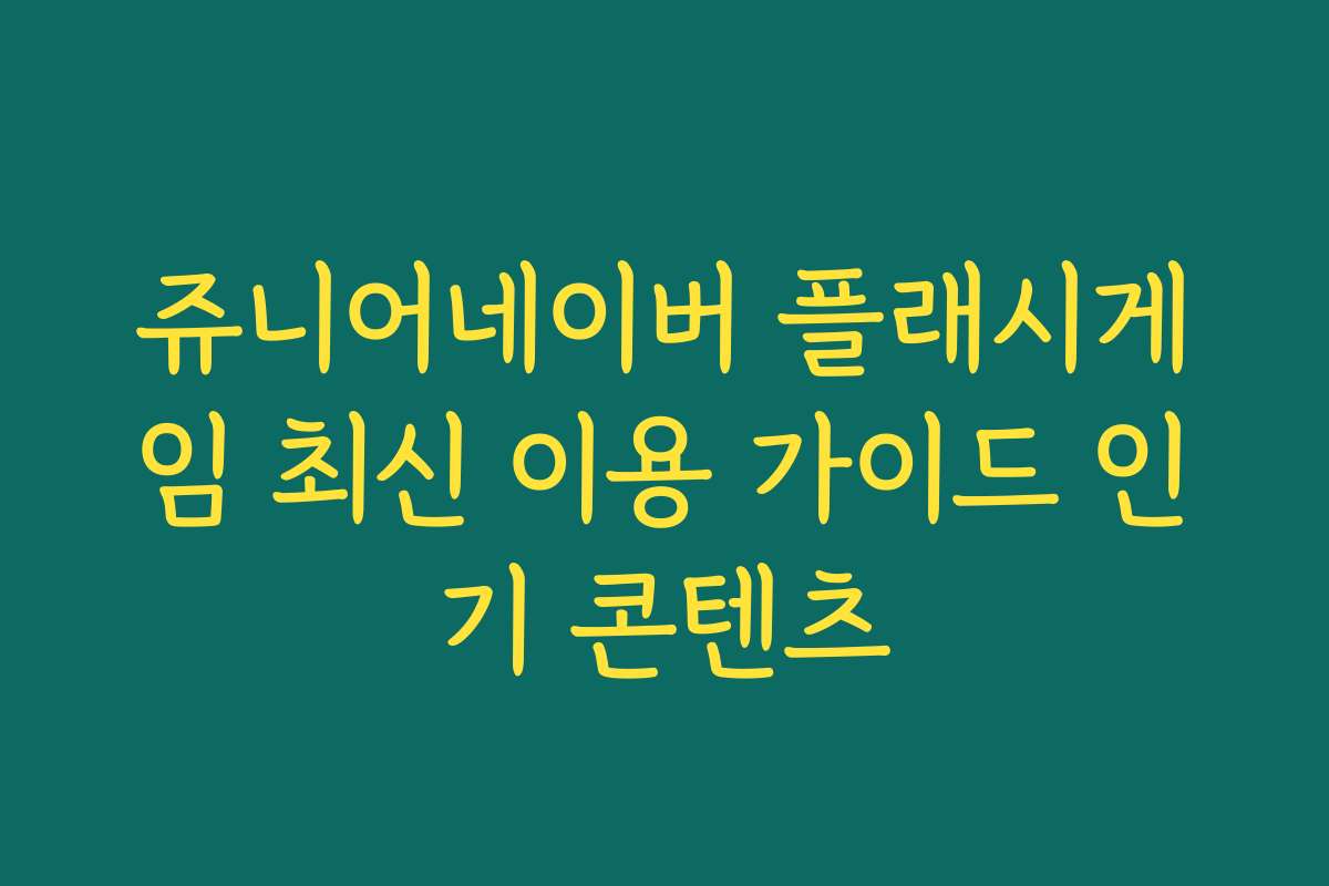 쥬니어네이버 플래시게임 최신 이용 가이드 인기 콘텐츠