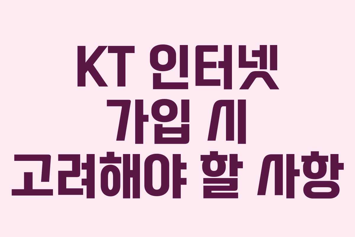 KT 인터넷 가입 시 고려해야 할 사항