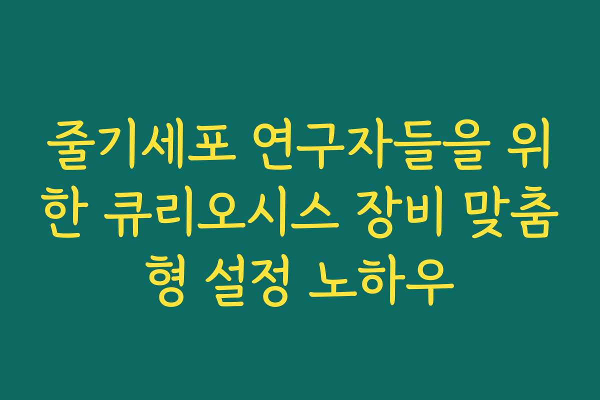 줄기세포 연구자들을 위한 큐리오시스 장비 맞춤형 설정 노하우