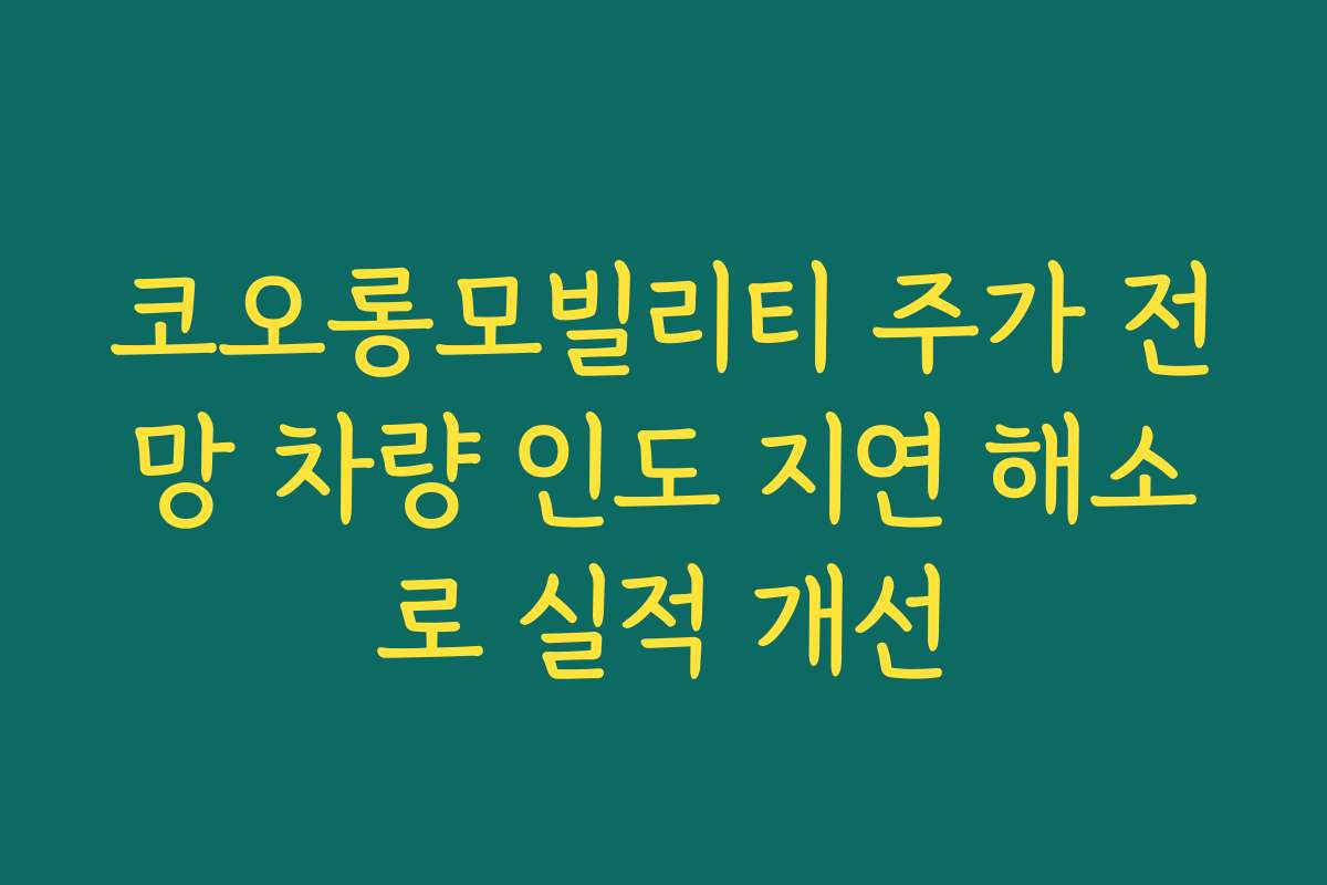 코오롱모빌리티 주가 전망 차량 인도 지연 해소로 실적 개선