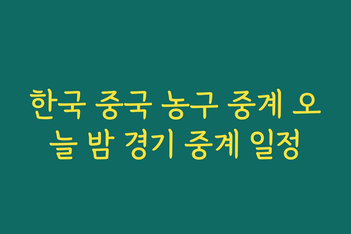한국 중국 농구 중계 오늘 밤 경기 중계 일정