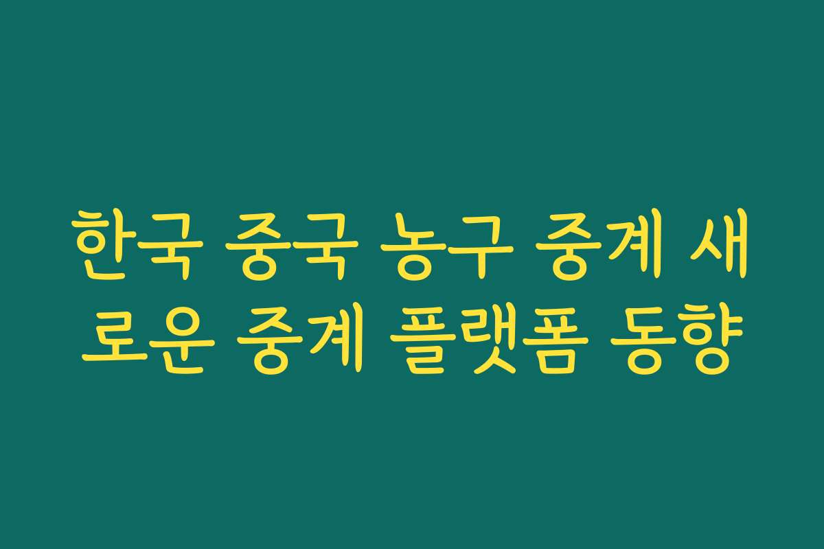 한국 중국 농구 중계 새로운 중계 플랫폼 동향