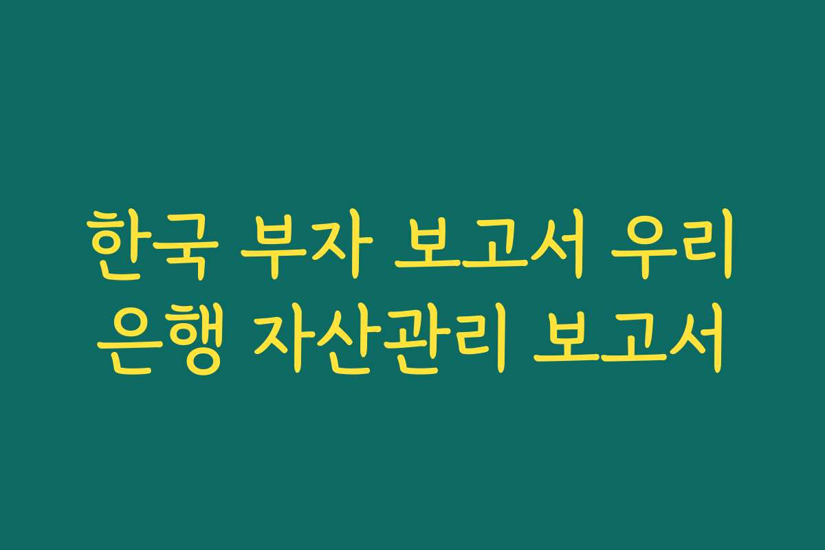 한국 부자 보고서 우리은행 자산관리 보고서