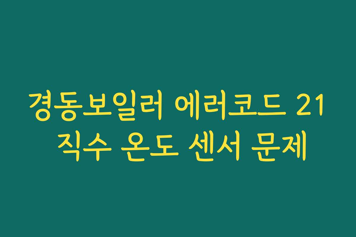 경동보일러 에러코드 21 직수 온도 센서 문제