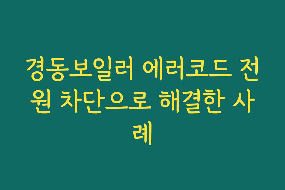 경동보일러 에러코드 전원 차단으로 해결한 사례