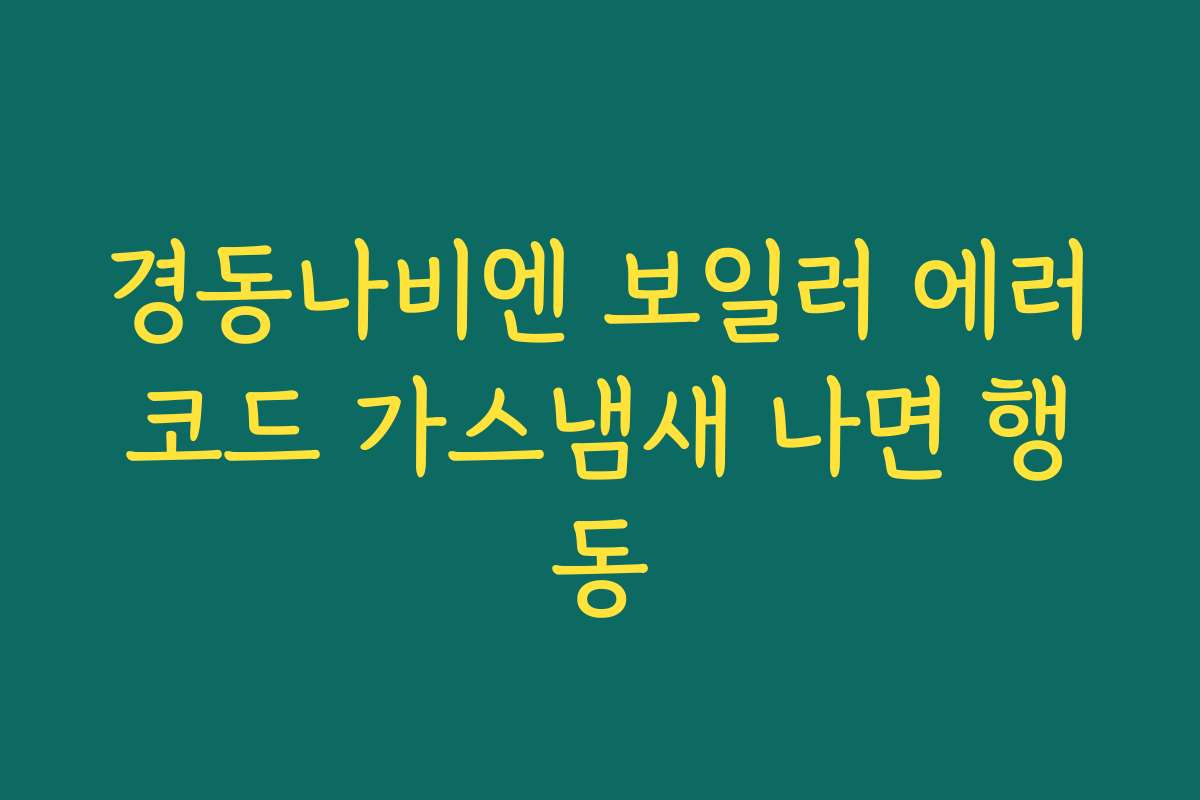 경동나비엔 보일러 에러코드 가스냄새 나면 행동