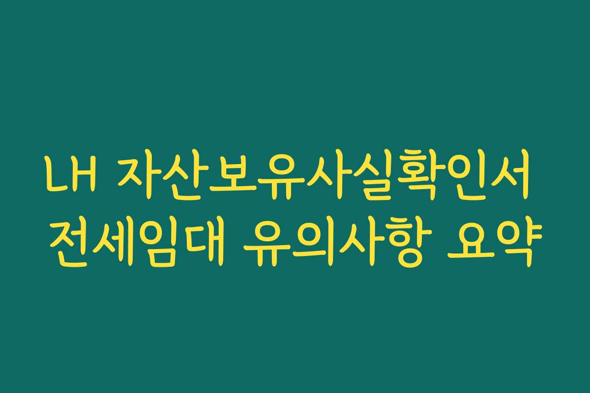 LH 자산보유사실확인서 전세임대 유의사항 요약
