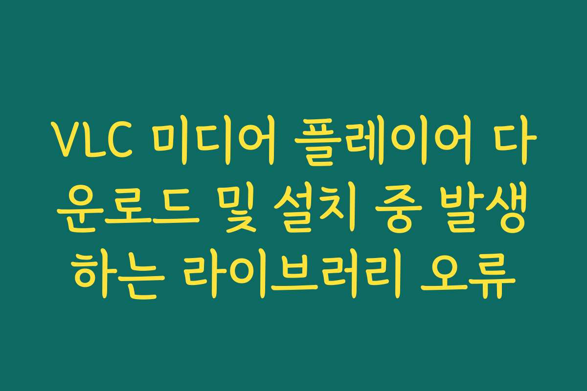 VLC 미디어 플레이어 다운로드 및 설치 중 발생하는 라이브러리 오류