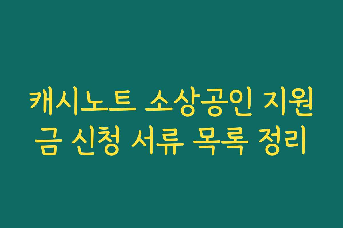 캐시노트 소상공인 지원금 신청 서류 목록 정리