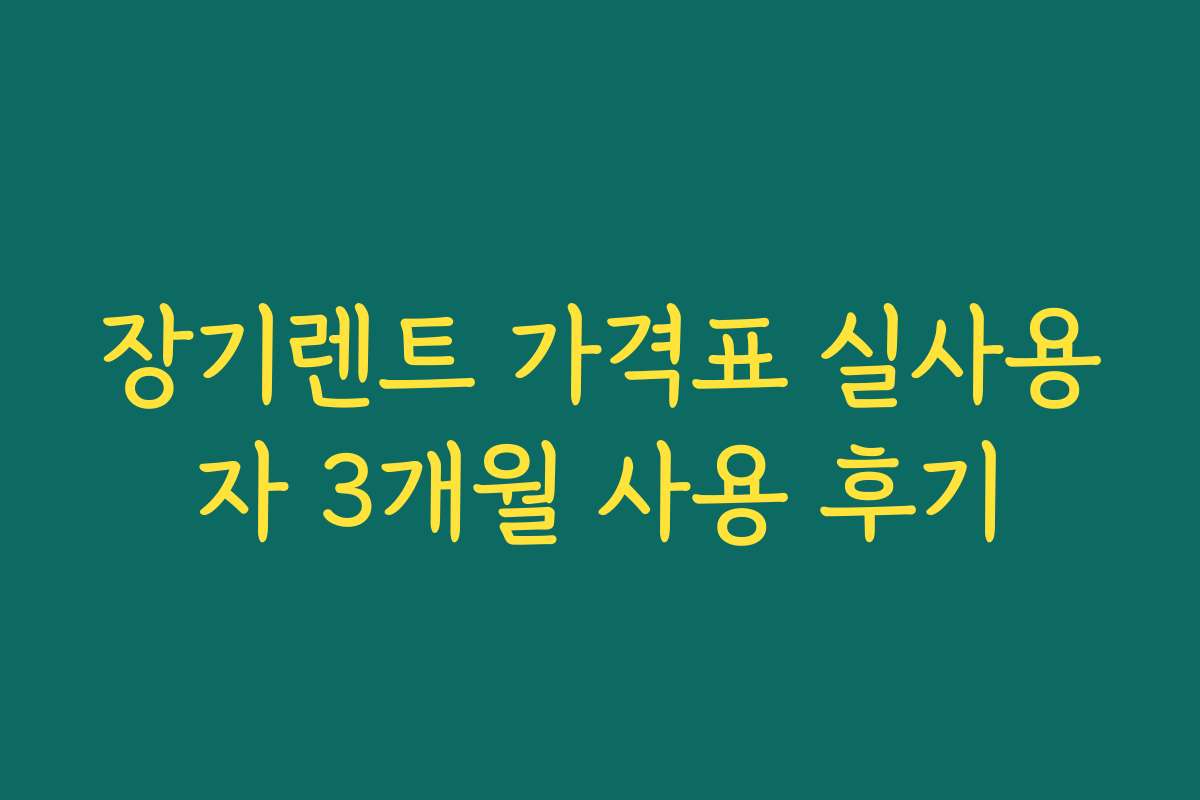장기렌트 가격표 실사용자 3개월 사용 후기