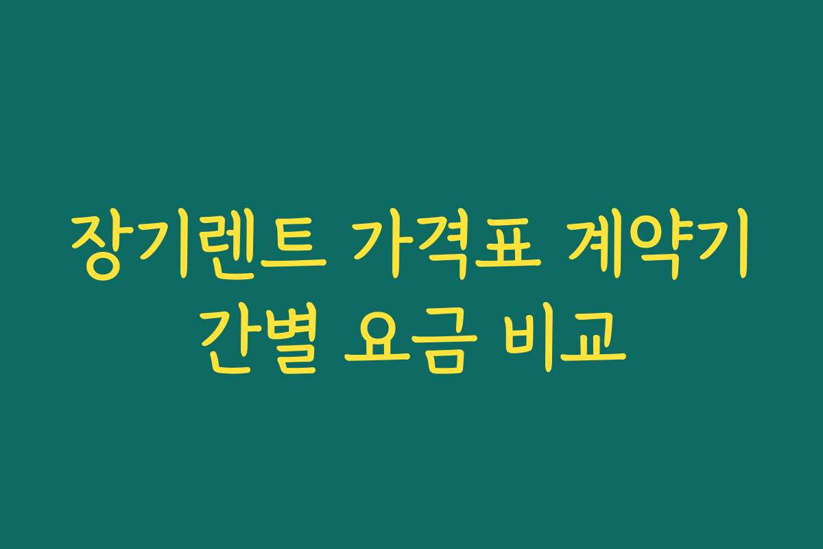 장기렌트 가격표 계약기간별 요금 비교