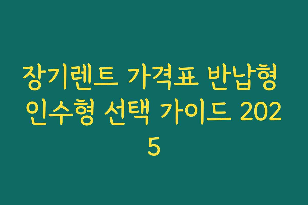 장기렌트 가격표 반납형 인수형 선택 가이드 2025