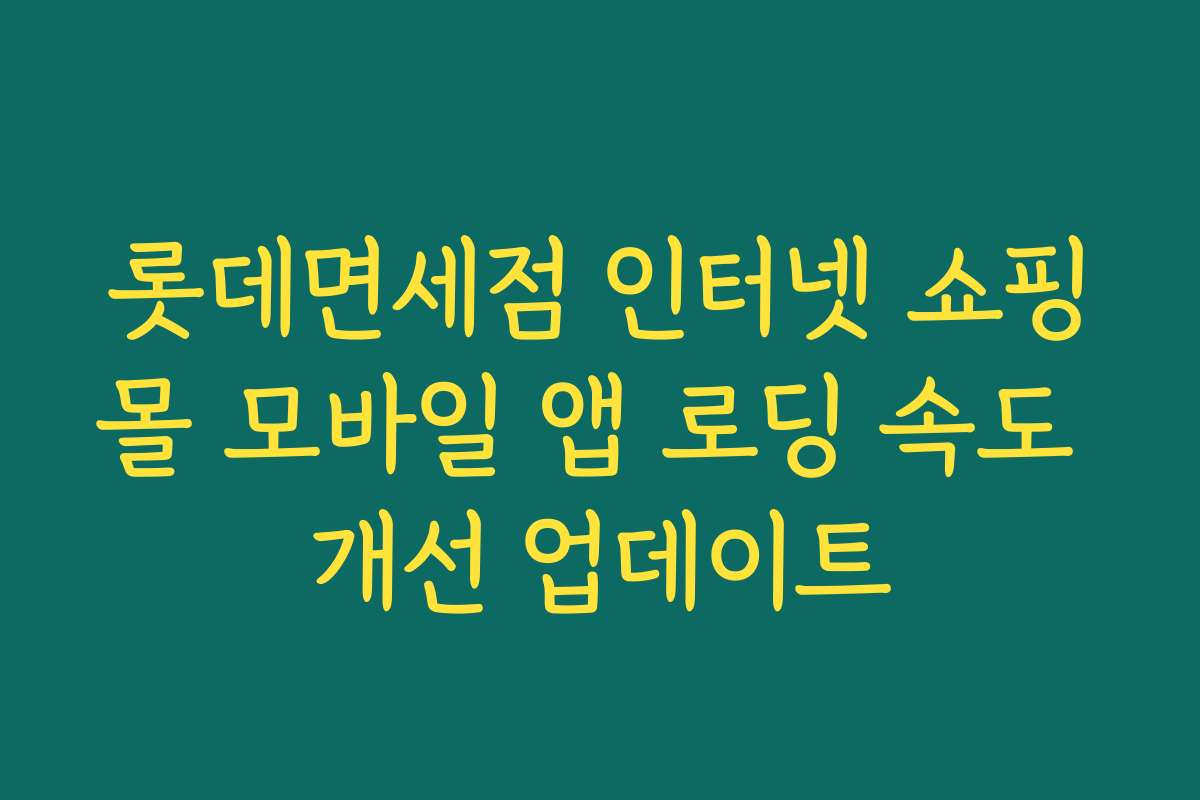 롯데면세점 인터넷 쇼핑몰 모바일 앱 로딩 속도 개선 업데이트