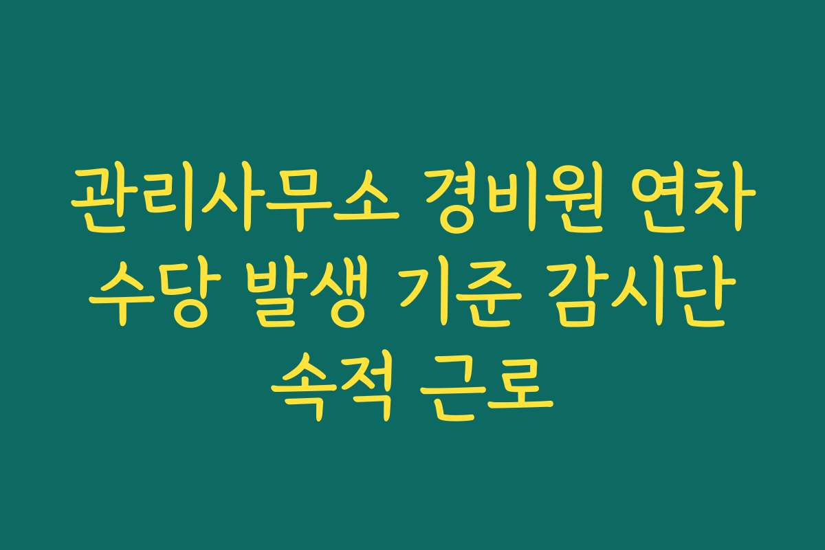 관리사무소 경비원 연차수당 발생 기준 감시단속적 근로