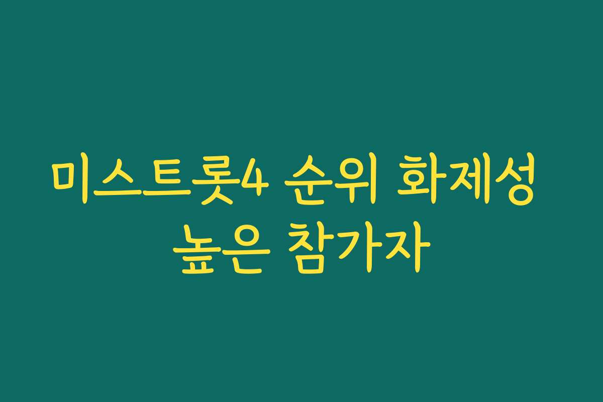 미스트롯4 순위 화제성 높은 참가자