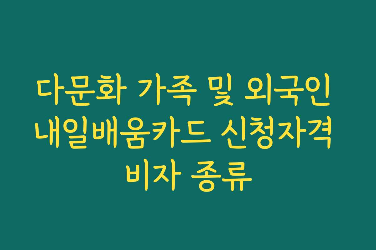 다문화 가족 및 외국인 내일배움카드 신청자격 비자 종류