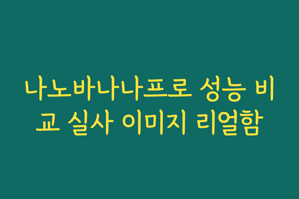 나노바나나프로 성능 비교 실사 이미지 리얼함