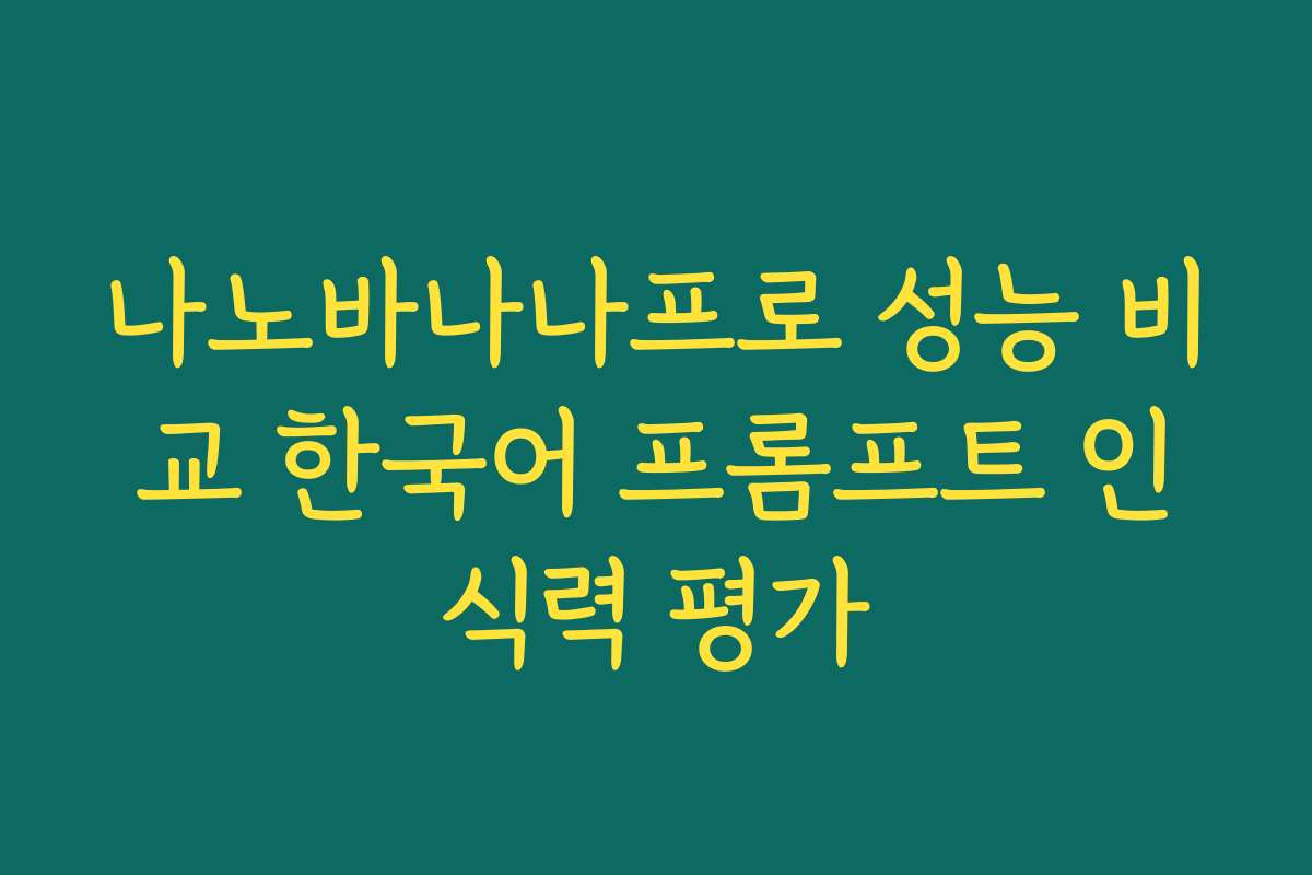 나노바나나프로 성능 비교 한국어 프롬프트 인식력 평가