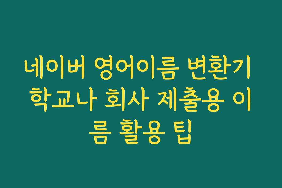 네이버 영어이름 변환기 학교나 회사 제출용 이름 활용 팁