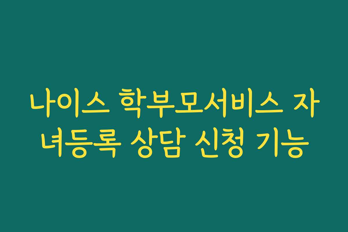 나이스 학부모서비스 자녀등록 상담 신청 기능